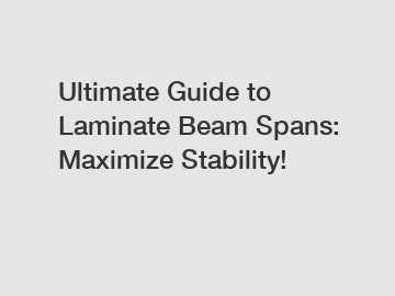 Ultimate Guide to Laminate Beam Spans: Maximize Stability!