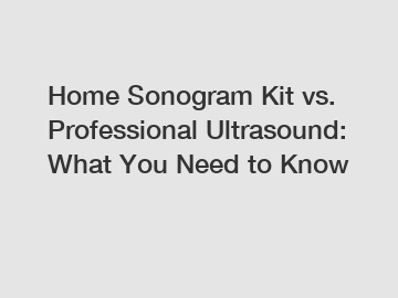 Home Sonogram Kit vs. Professional Ultrasound: What You Need to Know
