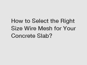 How to Select the Right Size Wire Mesh for Your Concrete Slab?