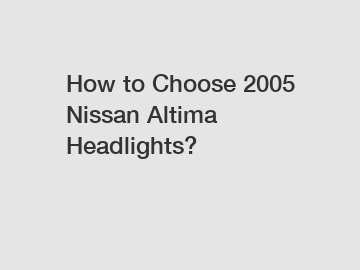 How to Choose 2005 Nissan Altima Headlights?