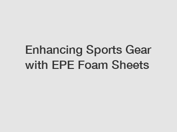 Enhancing Sports Gear with EPE Foam Sheets