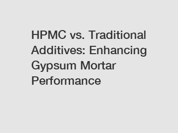 HPMC vs. Traditional Additives: Enhancing Gypsum Mortar Performance