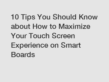 10 Tips You Should Know about How to Maximize Your Touch Screen Experience on Smart Boards