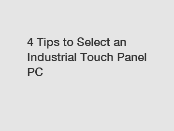 4 Tips to Select an Industrial Touch Panel PC