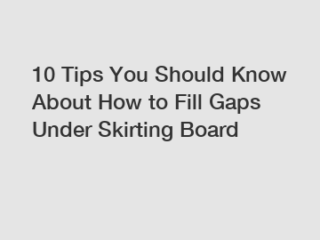 10 Tips You Should Know About How to Fill Gaps Under Skirting Board