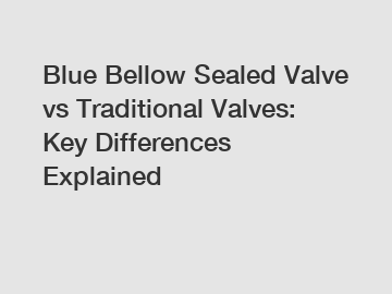 Blue Bellow Sealed Valve vs Traditional Valves: Key Differences Explained