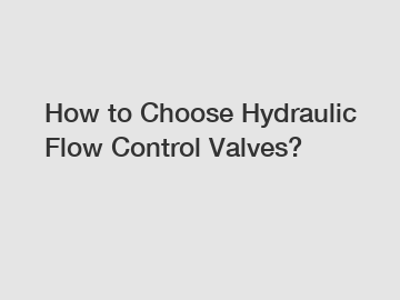 How to Choose Hydraulic Flow Control Valves?