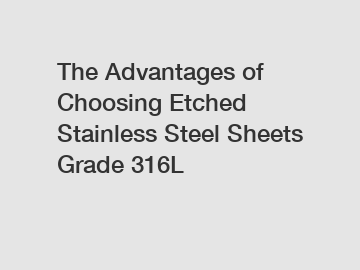 The Advantages of Choosing Etched Stainless Steel Sheets Grade 316L