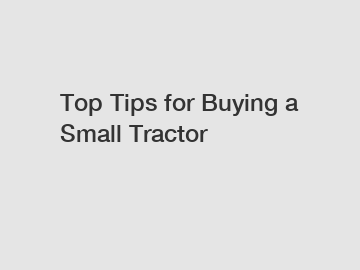 Top Tips for Buying a Small Tractor