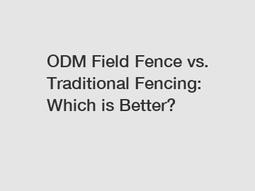 ODM Field Fence vs. Traditional Fencing: Which is Better? ODM Field Fence vs. Traditional Fencing: Which is Better?