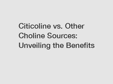 Citicoline vs. Other Choline Sources: Unveiling the Benefits