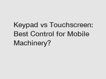 Keypad vs Touchscreen: Best Control for Mobile Machinery?