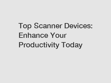 Top Scanner Devices: Enhance Your Productivity Today