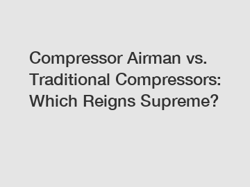 Compressor Airman vs. Traditional Compressors: Which Reigns Supreme?