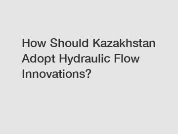 How Should Kazakhstan Adopt Hydraulic Flow Innovations?