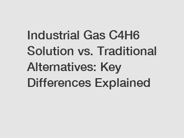 Industrial Gas C4H6 Solution vs. Traditional Alternatives: Key Differences Explained