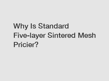 Why Is Standard Five-layer Sintered Mesh Pricier?