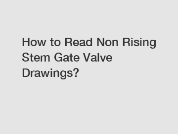 How to Read Non Rising Stem Gate Valve Drawings?
