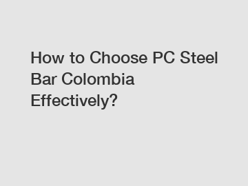 How to Choose PC Steel Bar Colombia Effectively?