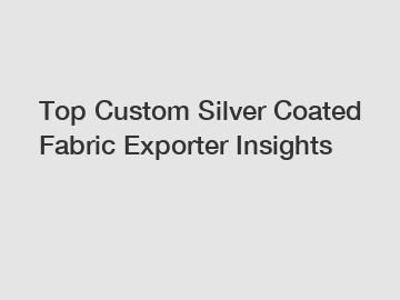 Top Custom Silver Coated Fabric Exporter Insights