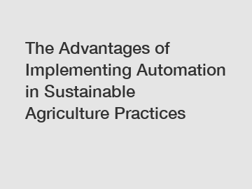 The Advantages of Implementing Automation in Sustainable Agriculture Practices