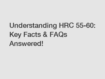 Understanding HRC 55-60: Key Facts & FAQs Answered!