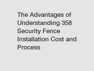 The Advantages of Understanding 358 Security Fence Installation Cost and Process