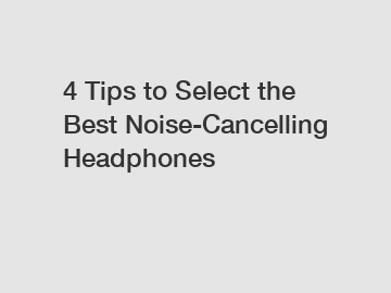 4 Tips to Select the Best Noise-Cancelling Headphones