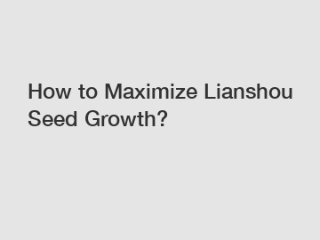 How to Maximize Lianshou Seed Growth?