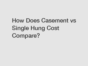 How Does Casement vs Single Hung Cost Compare?