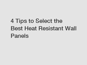 4 Tips to Select the Best Heat Resistant Wall Panels