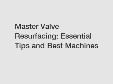 Master Valve Resurfacing: Essential Tips and Best Machines