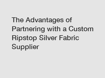 The Advantages of Partnering with a Custom Ripstop Silver Fabric Supplier