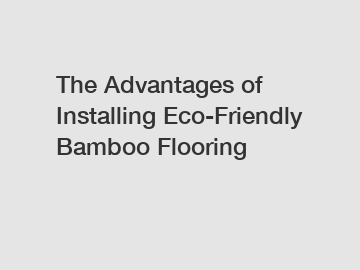 The Advantages of Installing Eco-Friendly Bamboo Flooring