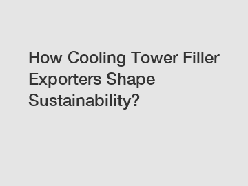 How Cooling Tower Filler Exporters Shape Sustainability?