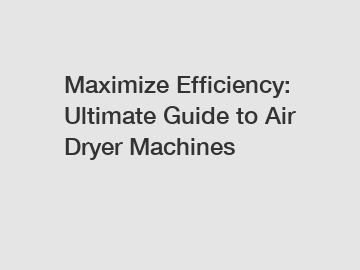 Maximize Efficiency: Ultimate Guide to Air Dryer Machines Maximize Efficiency: Ultimate Guide to Air Dryer Machines