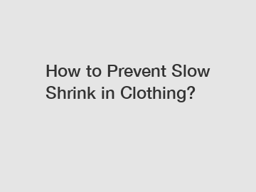 How to Prevent Slow Shrink in Clothing?