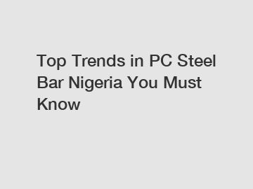 Top Trends in PC Steel Bar Nigeria You Must Know