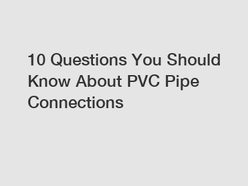 10 Questions You Should Know About PVC Pipe Connections