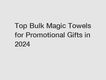 Top Bulk Magic Towels for Promotional Gifts in 2024