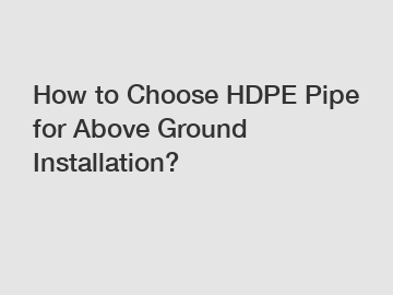 How to Choose HDPE Pipe for Above Ground Installation?