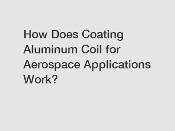 How Does Coating Aluminum Coil for Aerospace Applications Work? How Does Coating Aluminum Coil for Aerospace Applications Work?