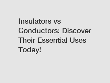 Insulators vs Conductors: Discover Their Essential Uses Today!