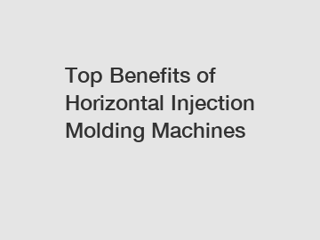 Top Benefits of Horizontal Injection Molding Machines