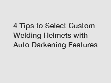 4 Tips to Select Custom Welding Helmets with Auto Darkening Features