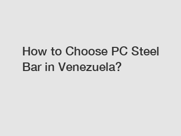 How to Choose PC Steel Bar in Venezuela?