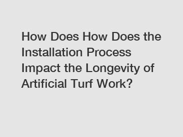 How Does How Does the Installation Process Impact the Longevity of Artificial Turf Work?