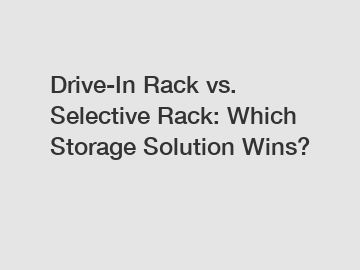 Drive-In Rack vs. Selective Rack: Which Storage Solution Wins?