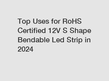Top Uses for RoHS Certified 12V S Shape Bendable Led Strip in 2024