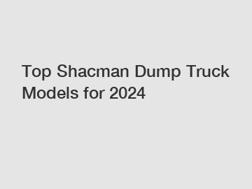 Top Shacman Dump Truck Models for 2024